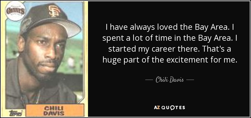 I have always loved the Bay Area. I spent a lot of time in the Bay Area. I started my career there. That's a huge part of the excitement for me. - Chili Davis