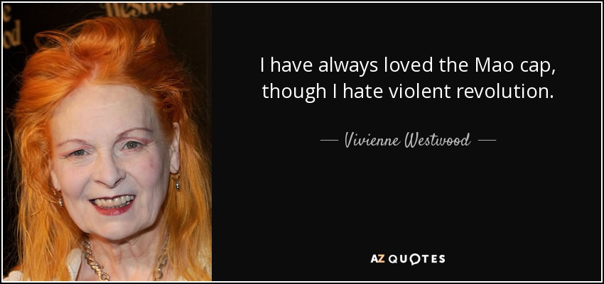 I have always loved the Mao cap, though I hate violent revolution. - Vivienne Westwood