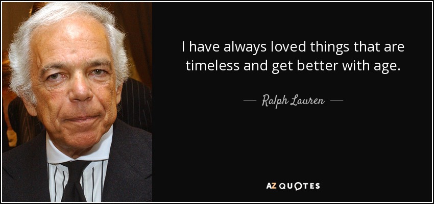 I have always loved things that are timeless and get better with age. - Ralph Lauren