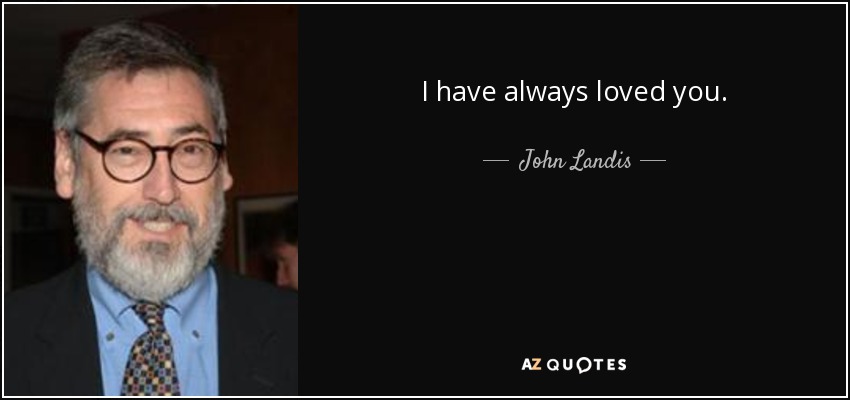 I have always loved you. - John Landis