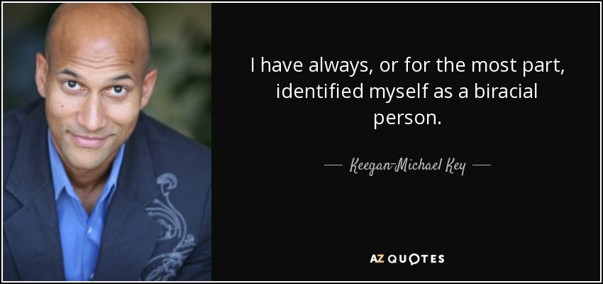 I have always, or for the most part, identified myself as a biracial person. - Keegan-Michael Key