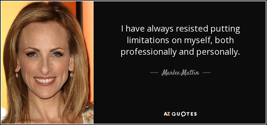I have always resisted putting limitations on myself, both professionally and personally. - Marlee Matlin