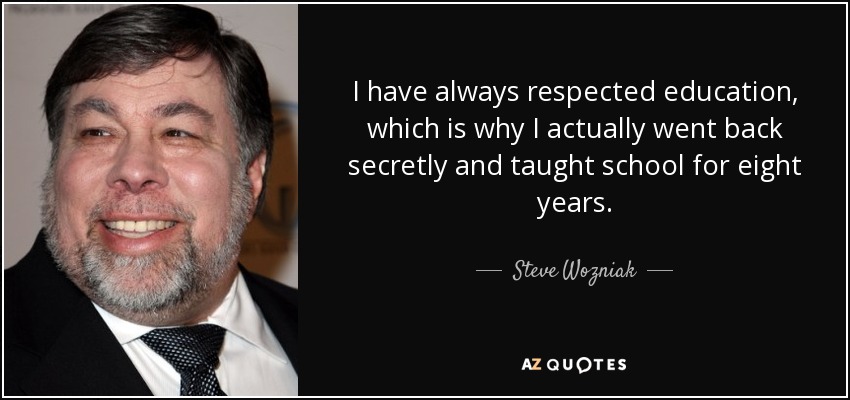 I have always respected education, which is why I actually went back secretly and taught school for eight years. - Steve Wozniak