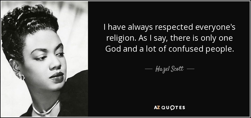 I have always respected everyone's religion. As I say, there is only one God and a lot of confused people. - Hazel Scott