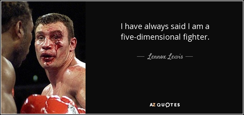 I have always said I am a five-dimensional fighter. - Lennox Lewis