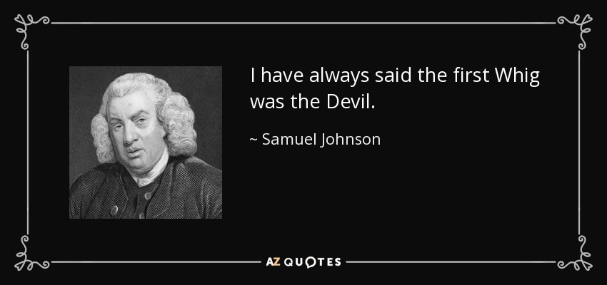 I have always said the first Whig was the Devil. - Samuel Johnson