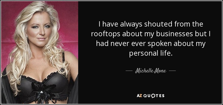 I have always shouted from the rooftops about my businesses but I had never ever spoken about my personal life. - Michelle Mone
