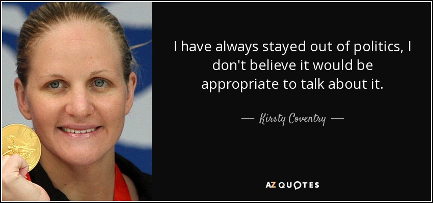 I have always stayed out of politics, I don't believe it would be appropriate to talk about it. - Kirsty Coventry