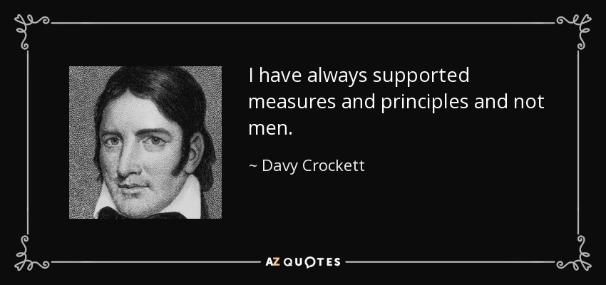 I have always supported measures and principles and not men. - Davy Crockett