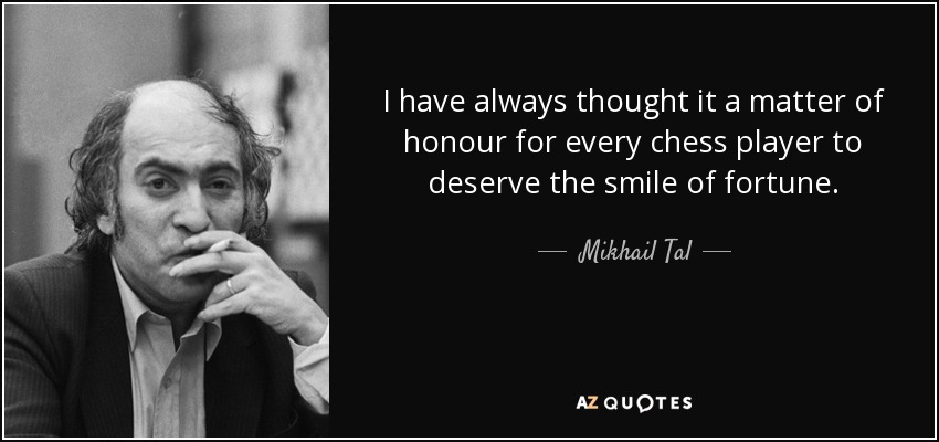 I have always thought it a matter of honour for every chess player to deserve the smile of fortune. - Mikhail Tal