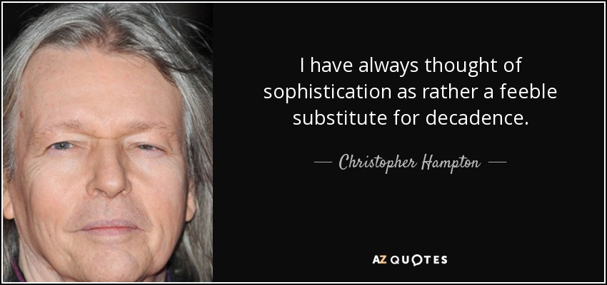 I have always thought of sophistication as rather a feeble substitute for decadence. - Christopher Hampton