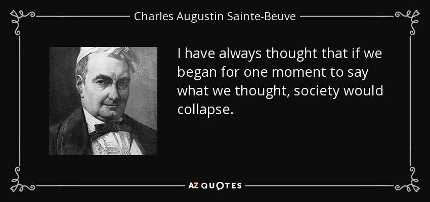 I have always thought that if we began for one moment to say what we thought, society would collapse. - Charles Augustin Sainte-Beuve