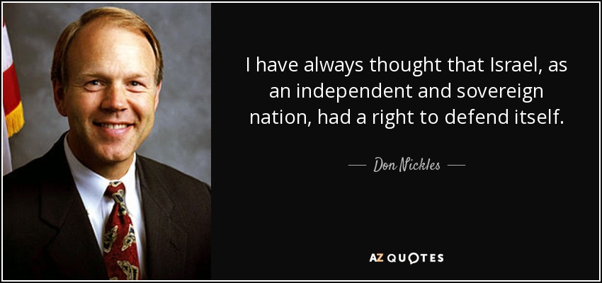 I have always thought that Israel, as an independent and sovereign nation, had a right to defend itself. - Don Nickles