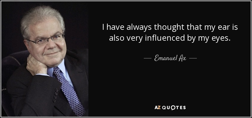 I have always thought that my ear is also very influenced by my eyes. - Emanuel Ax