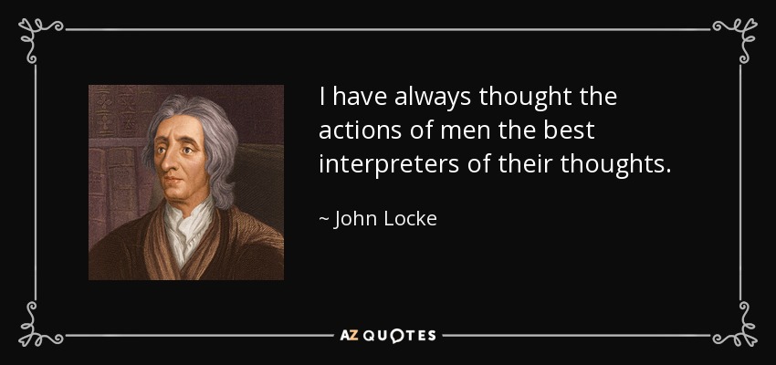 I have always thought the actions of men the best interpreters of their thoughts. - John Locke