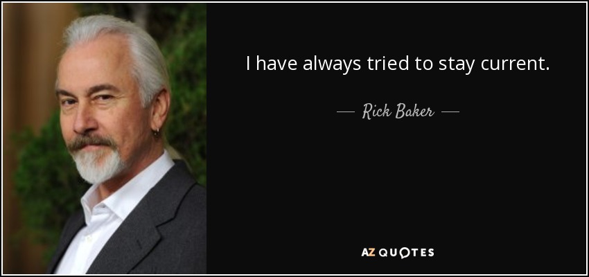 I have always tried to stay current. - Rick Baker