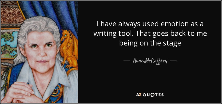 I have always used emotion as a writing tool. That goes back to me being on the stage - Anne McCaffrey