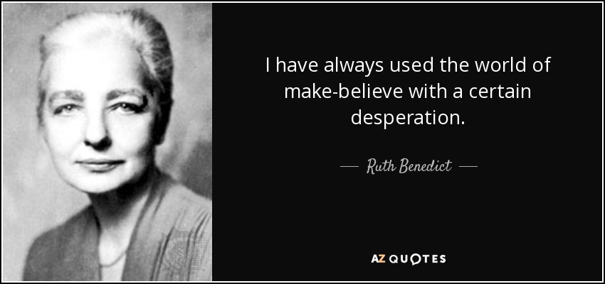 I have always used the world of make-believe with a certain desperation. - Ruth Benedict