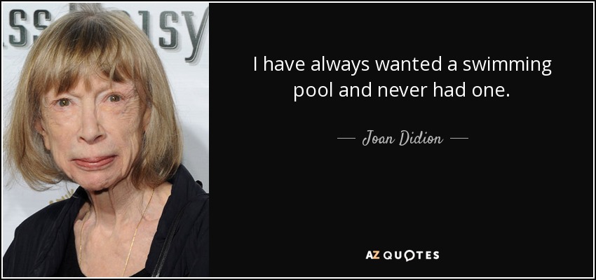 I have always wanted a swimming pool and never had one. - Joan Didion