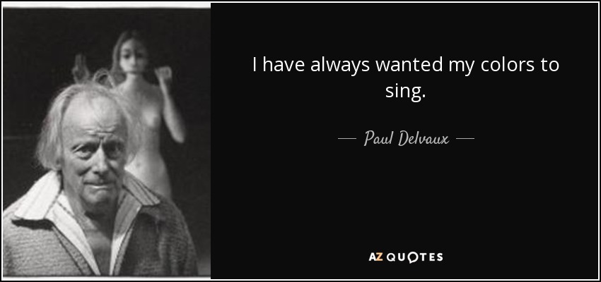 I have always wanted my colors to sing. - Paul Delvaux