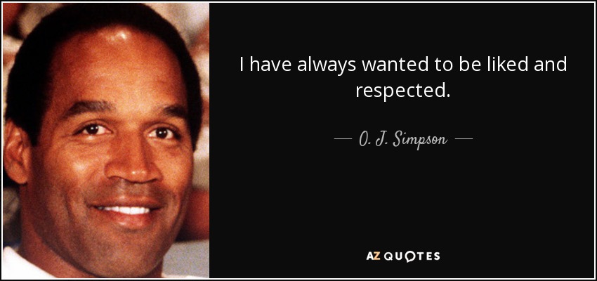 I have always wanted to be liked and respected. - O. J. Simpson