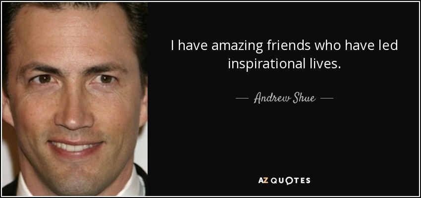 I have amazing friends who have led inspirational lives. - Andrew Shue