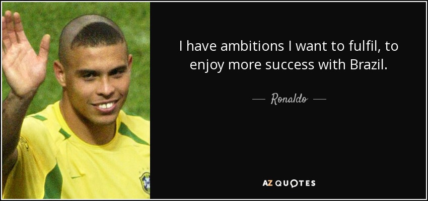 I have ambitions I want to fulfil, to enjoy more success with Brazil. - Ronaldo