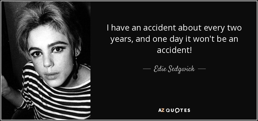 I have an accident about every two years, and one day it won't be an accident! - Edie Sedgwick