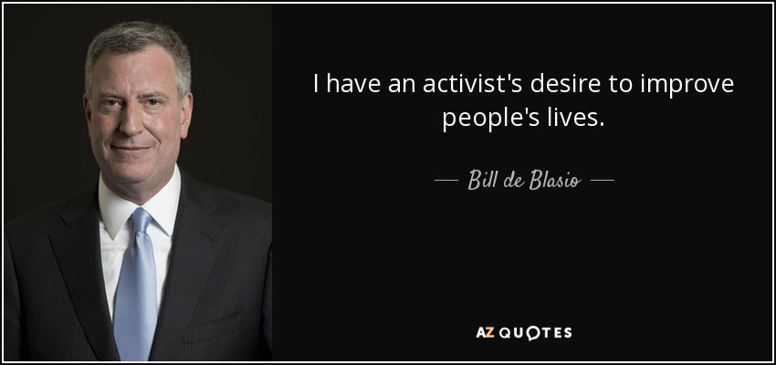 I have an activist's desire to improve people's lives. - Bill de Blasio