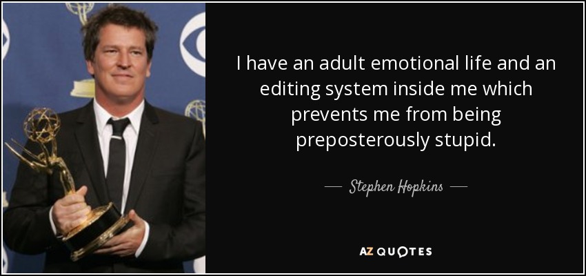 I have an adult emotional life and an editing system inside me which prevents me from being preposterously stupid. - Stephen Hopkins