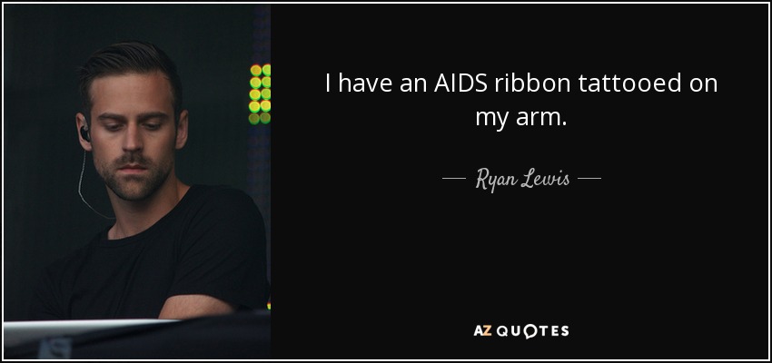 I have an AIDS ribbon tattooed on my arm. - Ryan Lewis