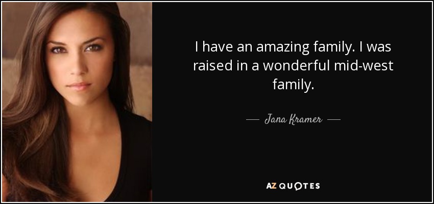 I have an amazing family. I was raised in a wonderful mid-west family. - Jana Kramer