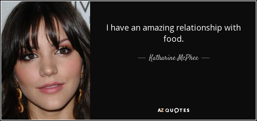 I have an amazing relationship with food. - Katharine McPhee