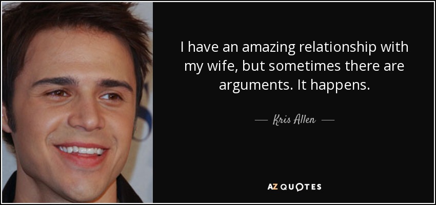 I have an amazing relationship with my wife, but sometimes there are arguments. It happens. - Kris Allen