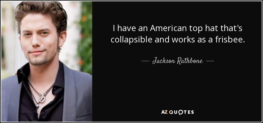 I have an American top hat that's collapsible and works as a frisbee. - Jackson Rathbone