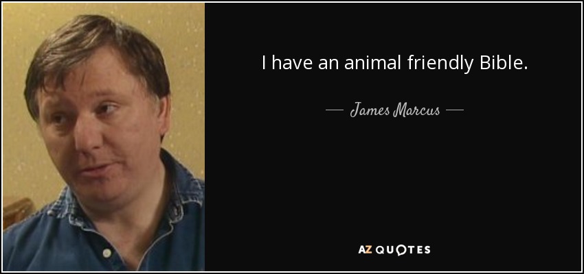 I have an animal friendly Bible. - James Marcus