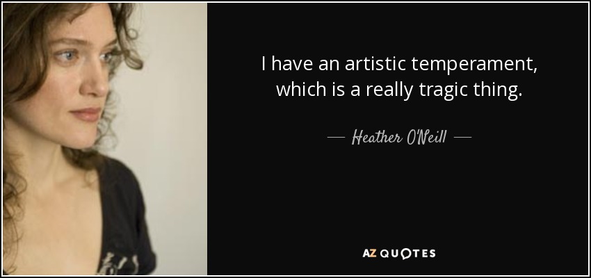 I have an artistic temperament, which is a really tragic thing. - Heather O'Neill