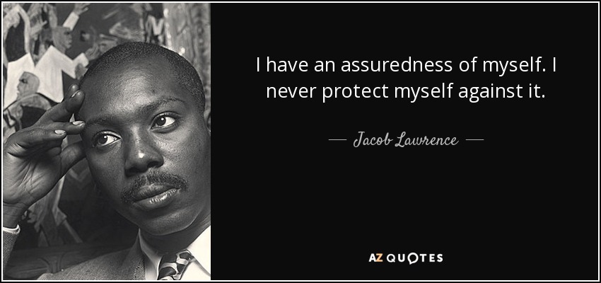 I have an assuredness of myself. I never protect myself against it. - Jacob Lawrence