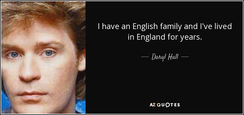 I have an English family and I've lived in England for years. - Daryl Hall
