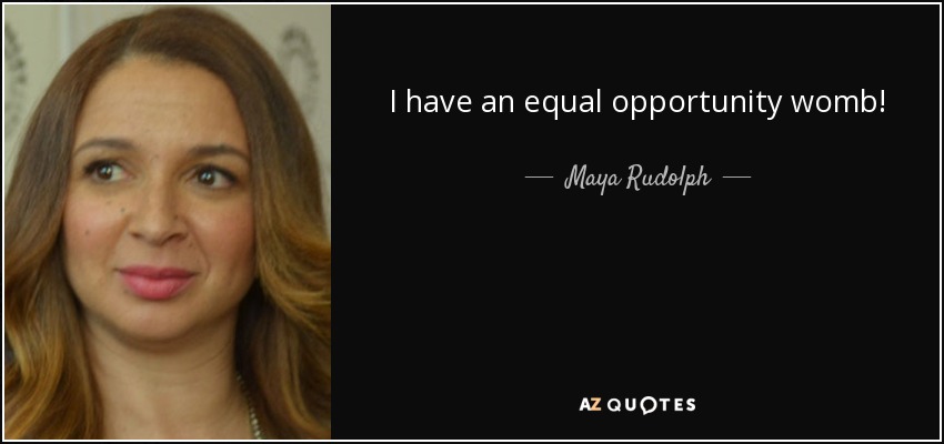 I have an equal opportunity womb! - Maya Rudolph