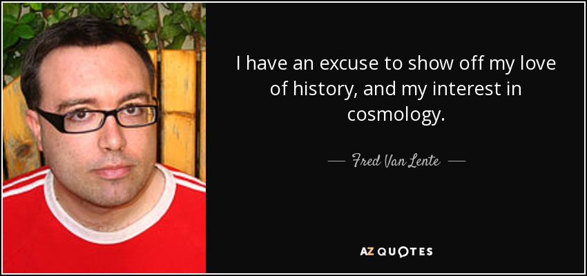 I have an excuse to show off my love of history, and my interest in cosmology. - Fred Van Lente