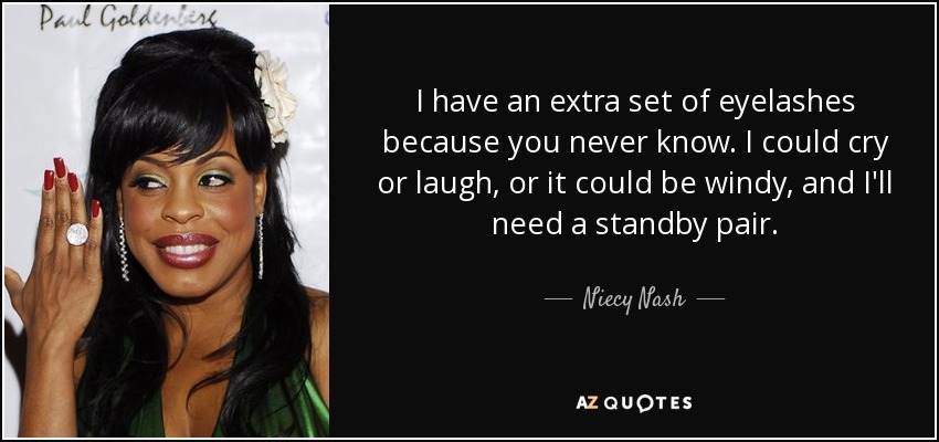 I have an extra set of eyelashes because you never know. I could cry or laugh, or it could be windy, and I'll need a standby pair. - Niecy Nash