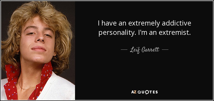 I have an extremely addictive personality. I'm an extremist. - Leif Garrett