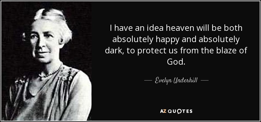 I have an idea heaven will be both absolutely happy and absolutely dark, to protect us from the blaze of God. - Evelyn Underhill