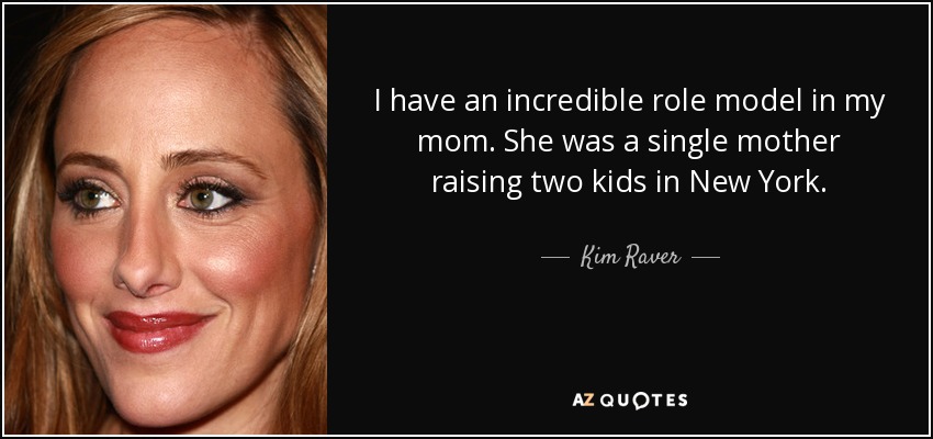 I have an incredible role model in my mom. She was a single mother raising two kids in New York. - Kim Raver