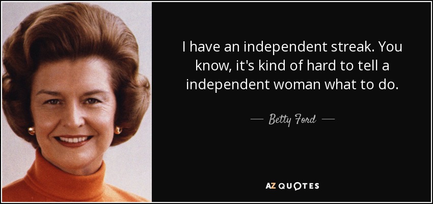 I have an independent streak. You know, it's kind of hard to tell a independent woman what to do. - Betty Ford