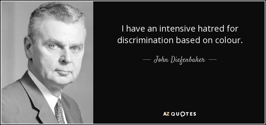 I have an intensive hatred for discrimination based on colour. - John Diefenbaker
