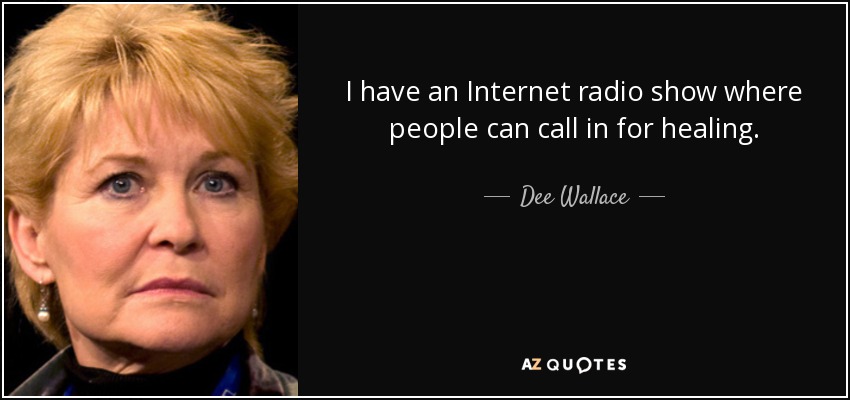 I have an Internet radio show where people can call in for healing. - Dee Wallace