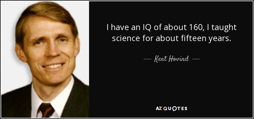 I have an IQ of about 160, I taught science for about fifteen years. - Kent Hovind