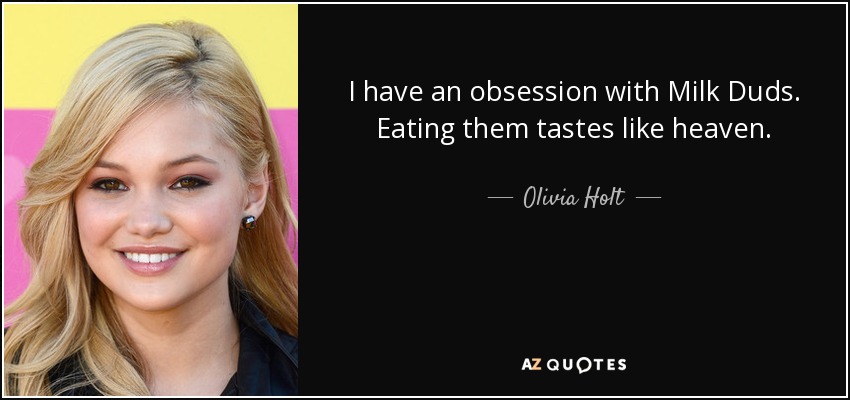 I have an obsession with Milk Duds. Eating them tastes like heaven. - Olivia Holt